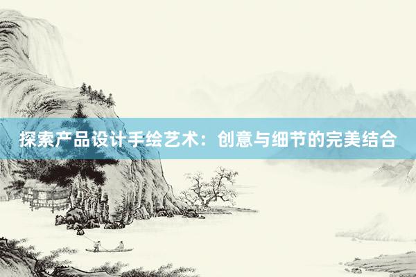 探索产品设计手绘艺术：创意与细节的完美结合